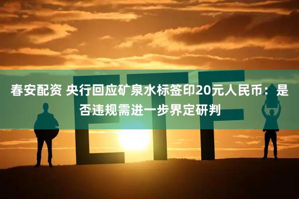 春安配资 央行回应矿泉水标签印20元人民币：是否违规需进一步界定研判