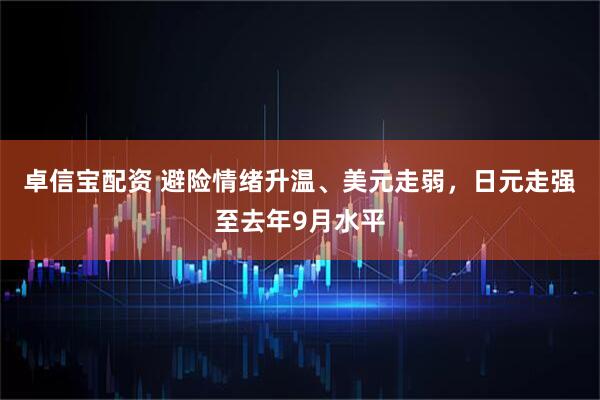 卓信宝配资 避险情绪升温、美元走弱，日元走强至去年9月水平