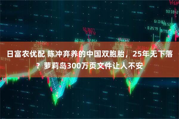 日富农优配 陈冲弃养的中国双胞胎，25年无下落？萝莉岛300万页文件让人不安