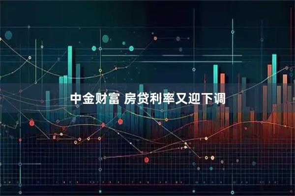 中金财富 房贷利率又迎下调