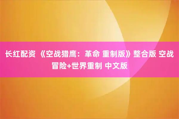 长红配资 《空战猎鹰：革命 重制版》整合版 空战冒险+世界重制 中文版